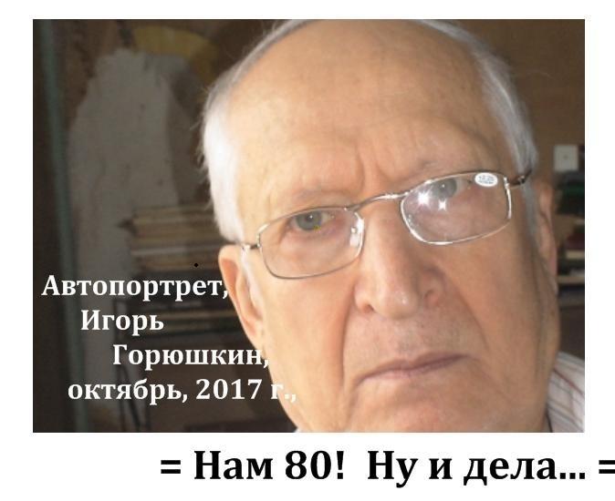    (= Увеличить! =) Игорь Горюшкин, Автопортрет, октябрь 2017 г. Нам 80, ну и дела